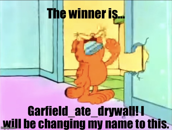 Garfield drywall | The winner is…; Garfield_ate_drywall! I will be changing my name to this. | image tagged in garfield drywall | made w/ Imgflip meme maker