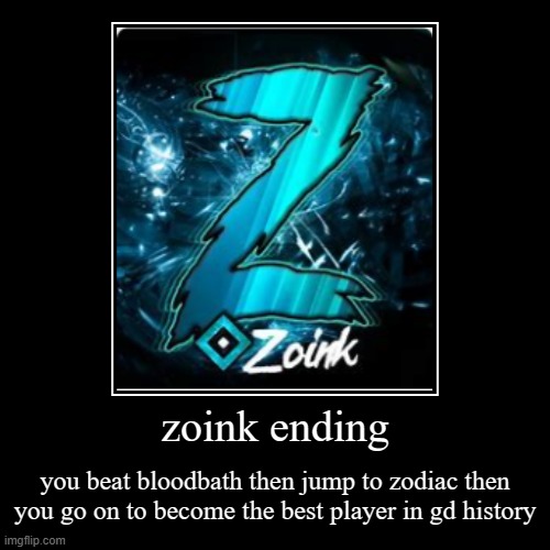 Extreme Demon all endings part 14 | zoink ending | you beat bloodbath then jump to zodiac then you go on to become the best player in gd history | image tagged in funny,demotivationals,gg,funny memes,memes,geometrry dash | made w/ Imgflip demotivational maker