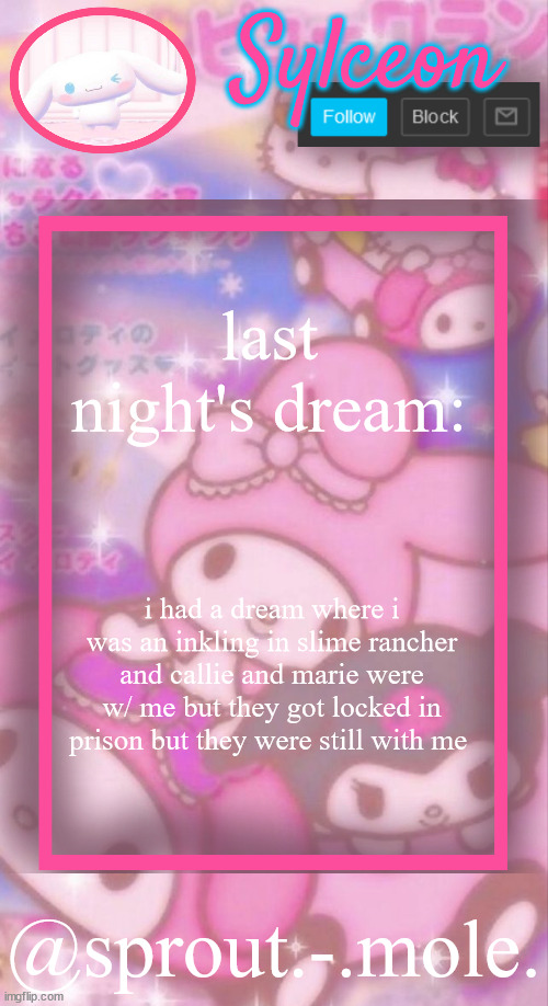 sprout.-.mole. announcement template | last night's dream:; i had a dream where i was an inkling in slime rancher and callie and marie were w/ me but they got locked in prison but they were still with me | image tagged in sprout - mole announcement template | made w/ Imgflip meme maker