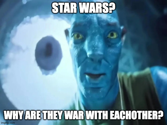 fr | STAR WARS? WHY ARE THEY WAR WITH EACHOTHER? | image tagged in blue abatar | made w/ Imgflip meme maker