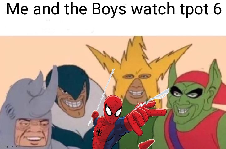 Me And The Boys Meme | Me and the Boys watch tpot 6 | image tagged in memes,me and the boys,tpot | made w/ Imgflip meme maker