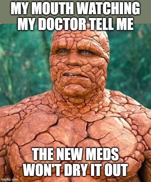 Dry Mouth | MY MOUTH WATCHING MY DOCTOR TELL ME; THE NEW MEDS WON'T DRY IT OUT | image tagged in dry mouth,new medication,doctor | made w/ Imgflip meme maker