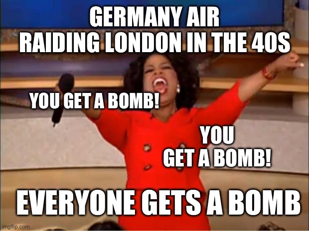 Air Raid | GERMANY AIR RAIDING LONDON IN THE 40S; YOU GET A BOMB! YOU GET A BOMB! EVERYONE GETS A BOMB | image tagged in memes,oprah you get a | made w/ Imgflip meme maker