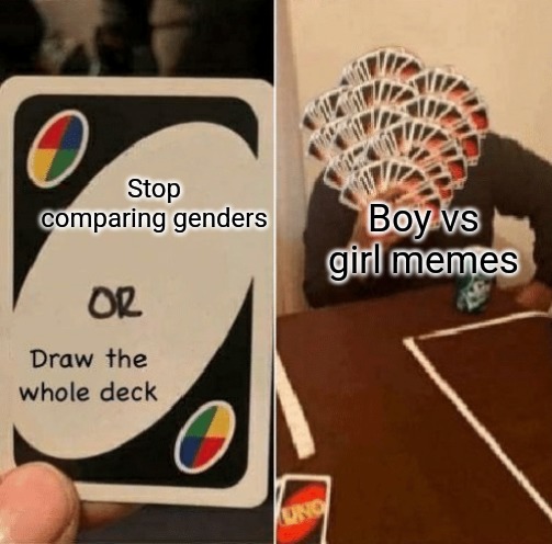 Those pointlessly gendered memes annoy me | Boy vs girl memes; Stop comparing genders | image tagged in uno draw the whole deck,memes,boys vs girls | made w/ Imgflip meme maker