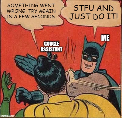 Batman Slapping Robin Meme | SOMETHING WENT WRONG. TRY AGAIN IN A FEW SECONDS. STFU AND JUST DO IT! ME; GOOGLE
ASSISTANT | image tagged in memes,batman slapping robin,google,assistant,error | made w/ Imgflip meme maker