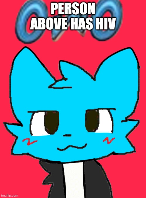 Person above has hiv | PERSON ABOVE HAS HIV | image tagged in owosmosis jowones | made w/ Imgflip meme maker