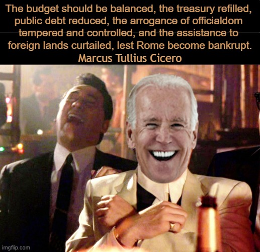 The Function of Wisdom Is To Discriminate Between Good and Evil ~~ Cicero | The budget should be balanced, the treasury refilled, 

public debt reduced, the arrogance of officialdom 

tempered and controlled, and the assistance to 

foreign lands curtailed, lest Rome become bankrupt. Marcus Tullius Cicero | image tagged in politics,cicero,joe biden,political humor,good,evil | made w/ Imgflip meme maker