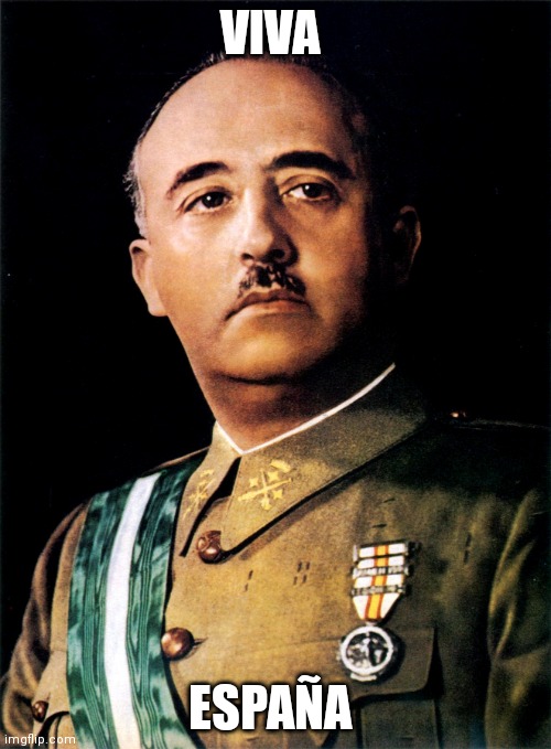 Francisco Franco | VIVA ESPAÑA | image tagged in francisco franco | made w/ Imgflip meme maker