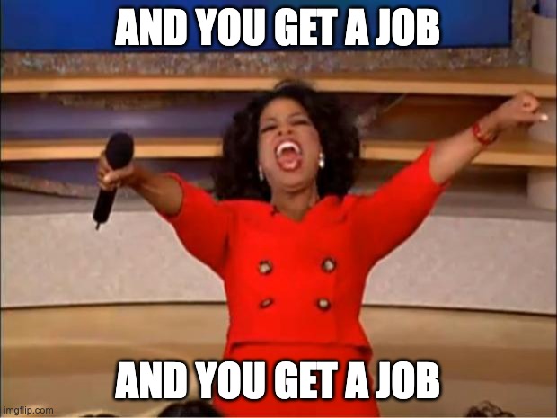 Oprah You Get A Meme | AND YOU GET A JOB; AND YOU GET A JOB | image tagged in memes,oprah you get a | made w/ Imgflip meme maker