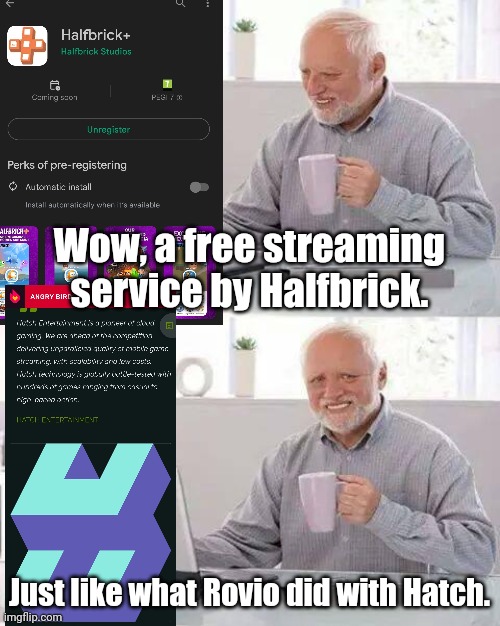 Will history repeat itself? | Wow, a free streaming service by Halfbrick. Just like what Rovio did with Hatch. | image tagged in memes,hide the pain harold | made w/ Imgflip meme maker