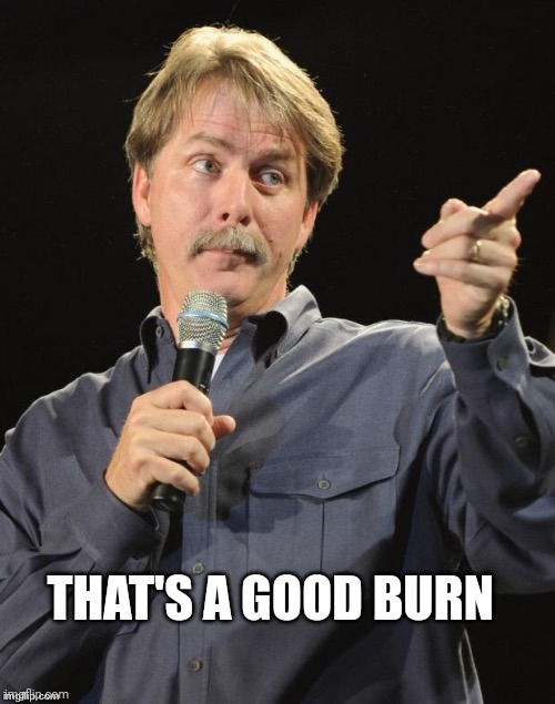 Jeff Foxworthy "You might be a redneck if…" | THAT'S A GOOD BURN | image tagged in jeff foxworthy you might be a redneck if | made w/ Imgflip meme maker