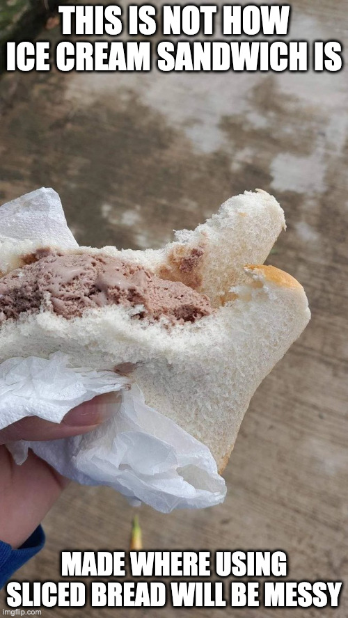 Ice Cream Sandwich With Sliced Bread | THIS IS NOT HOW ICE CREAM SANDWICH IS; MADE WHERE USING SLICED BREAD WILL BE MESSY | image tagged in bread,ice cream,memes | made w/ Imgflip meme maker