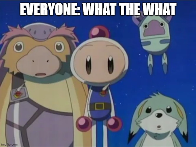 Bomberman silence | EVERYONE: WHAT THE WHAT | image tagged in bomberman silence | made w/ Imgflip meme maker