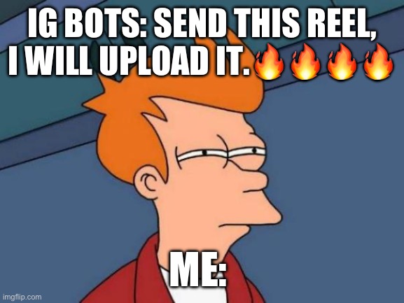 Futurama Fry | IG BOTS: SEND THIS REEL, I WILL UPLOAD IT.🔥🔥🔥🔥; ME: | image tagged in memes,futurama fry | made w/ Imgflip meme maker