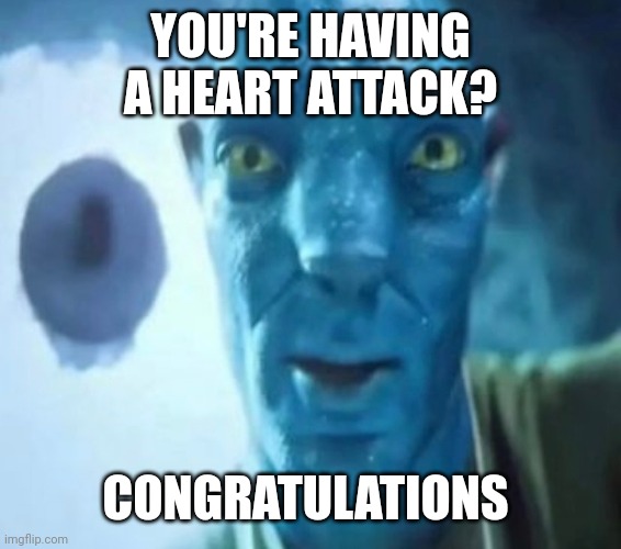 Avatar guy | YOU'RE HAVING A HEART ATTACK? CONGRATULATIONS | image tagged in avatar guy | made w/ Imgflip meme maker