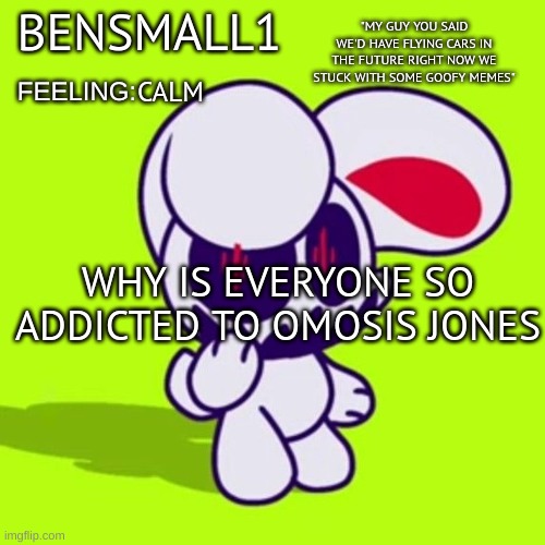 BenSmall1 Announcement Template | CALM; WHY IS EVERYONE SO ADDICTED TO OMOSIS JONES | image tagged in bensmall1 announcement template | made w/ Imgflip meme maker