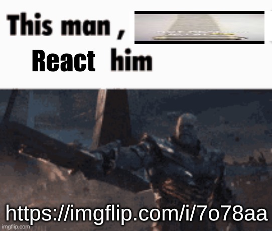 This man, _____ him | React; https://imgflip.com/i/7o78aa | image tagged in this man _____ him | made w/ Imgflip meme maker