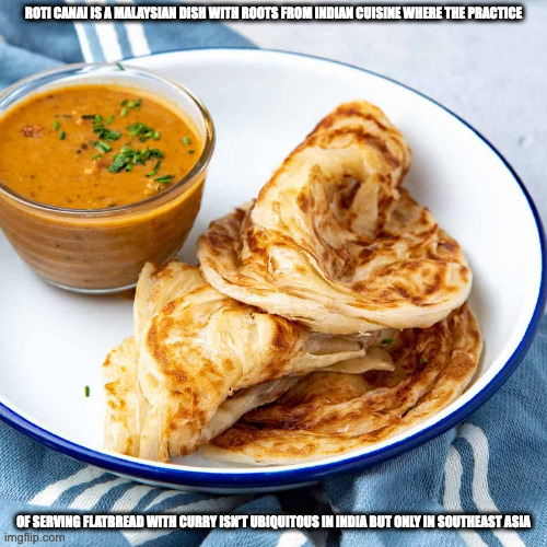 Roti Canai | ROTI CANAI IS A MALAYSIAN DISH WITH ROOTS FROM INDIAN CUISINE WHERE THE PRACTICE; OF SERVING FLATBREAD WITH CURRY ISN'T UBIQUITOUS IN INDIA BUT ONLY IN SOUTHEAST ASIA | image tagged in food,memes | made w/ Imgflip meme maker