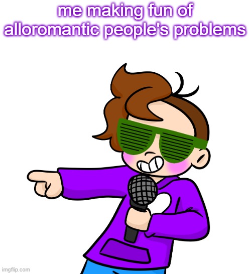 i made a new template. y'all can use it if you want. idc | me making fun of alloromantic people's problems | image tagged in gummy pointing with microphone and sunglasses | made w/ Imgflip meme maker