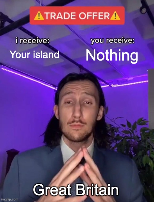 Trade Offer | Your island; Nothing; Great Britain | image tagged in trade offer | made w/ Imgflip meme maker