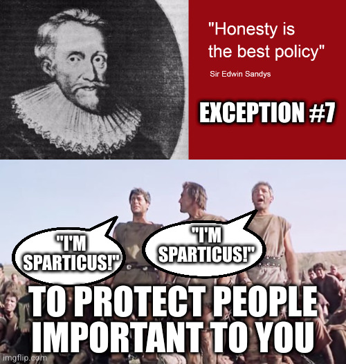Related example: giving false information under torture | EXCEPTION #7; "I'M SPARTICUS!"; "I'M SPARTICUS!"; TO PROTECT PEOPLE IMPORTANT TO YOU | image tagged in sparticus,honesty | made w/ Imgflip meme maker