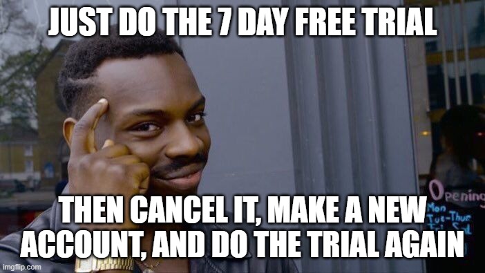 why can't we do this??? | JUST DO THE 7 DAY FREE TRIAL; THEN CANCEL IT, MAKE A NEW ACCOUNT, AND DO THE TRIAL AGAIN | image tagged in memes,roll safe think about it | made w/ Imgflip meme maker