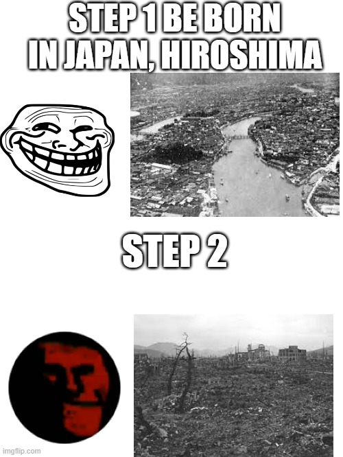 Step 1 | STEP 1 BE BORN IN JAPAN, HIROSHIMA; STEP 2 | image tagged in troll face | made w/ Imgflip meme maker