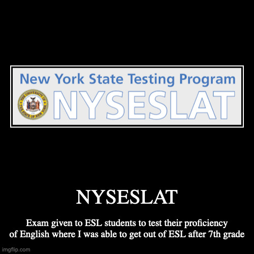 NYSESLAT | NYSESLAT | Exam given to ESL students to test their proficiency of English where I was able to get out of ESL after 7th grade | image tagged in demotivationals,exam,school | made w/ Imgflip demotivational maker