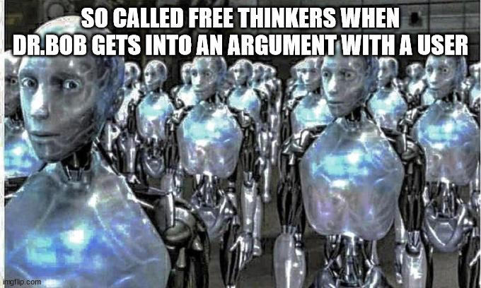 so called free thinkers | SO CALLED FREE THINKERS WHEN DR.BOB GETS INTO AN ARGUMENT WITH A USER | image tagged in so called free thinkers | made w/ Imgflip meme maker