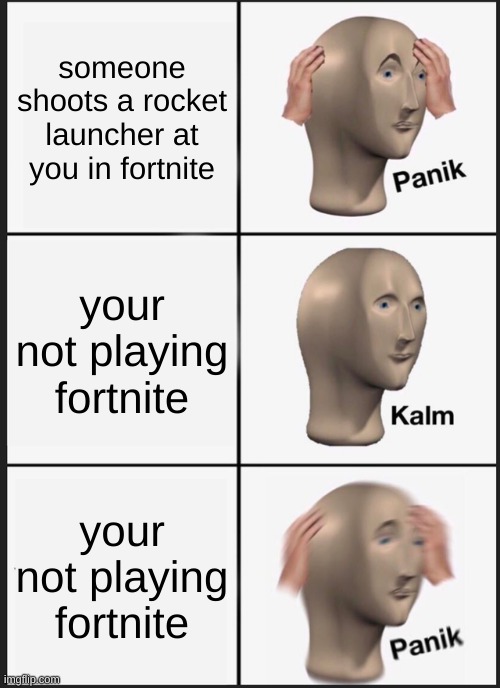 uh oh. | someone shoots a rocket launcher at you in fortnite; your not playing fortnite; your not playing fortnite | image tagged in memes,panik kalm panik | made w/ Imgflip meme maker