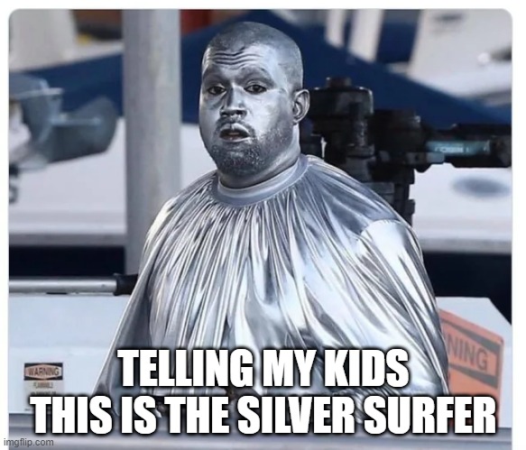 Ye Surfer | TELLING MY KIDS THIS IS THE SILVER SURFER | image tagged in silver surfer | made w/ Imgflip meme maker