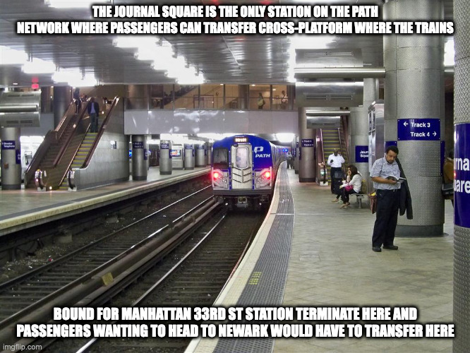 Journal Square Station | THE JOURNAL SQUARE IS THE ONLY STATION ON THE PATH NETWORK WHERE PASSENGERS CAN TRANSFER CROSS-PLATFORM WHERE THE TRAINS; BOUND FOR MANHATTAN 33RD ST STATION TERMINATE HERE AND PASSENGERS WANTING TO HEAD TO NEWARK WOULD HAVE TO TRANSFER HERE | image tagged in public transport,memes | made w/ Imgflip meme maker