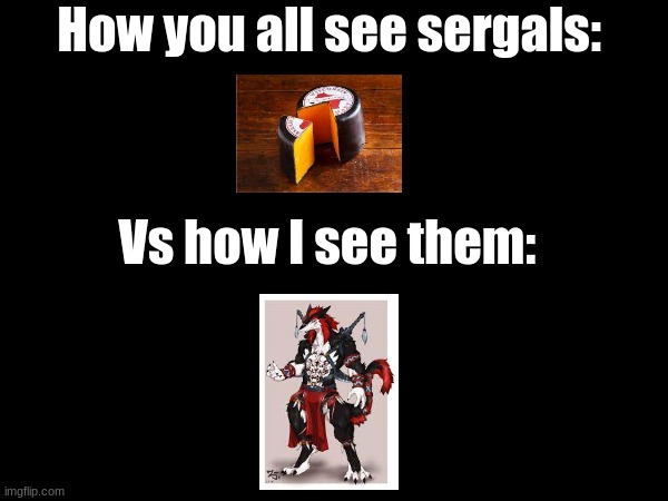 "We are not cheese wedges, our heads wouldn't be pointy." (Credit to zetaxen.) | How you all see sergals:; Vs how I see them: | image tagged in sergal,cheese wedge | made w/ Imgflip meme maker