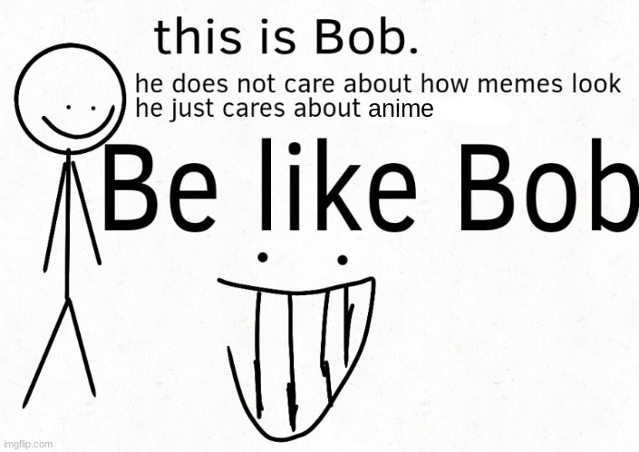 Be like bob | anime | image tagged in be like bob | made w/ Imgflip meme maker