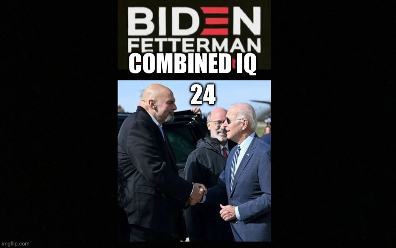 Joe Biden John Fetterman 2024 | 24; COMBINED IQ | image tagged in joe biden john fetterman 2024 | made w/ Imgflip meme maker