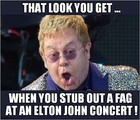 The Difference Between UK And US English | THAT LOOK YOU GET ... WHEN YOU STUB OUT A FAG 
AT AN ELTON JOHN CONCERT ! | image tagged in words,differences,uk,usa,elton john,dark humour | made w/ Imgflip meme maker