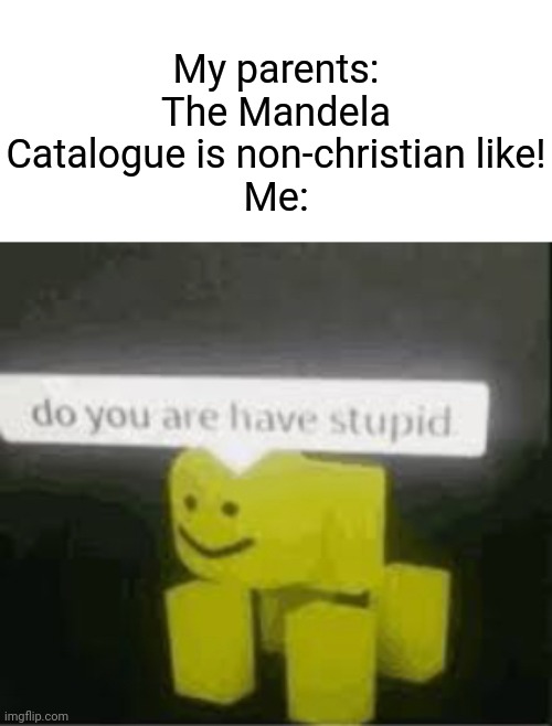 My parents think they're better than me, but they're not. | My parents: The Mandela Catalogue is non-christian like!
Me: | image tagged in do you are have stupid,memes | made w/ Imgflip meme maker
