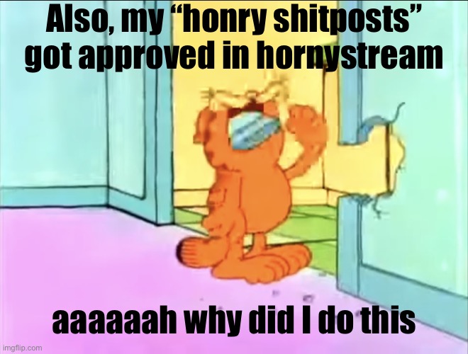Garfield drywall | Also, my “honry shitposts” got approved in hornystream; aaaaaah why did I do this | image tagged in garfield drywall | made w/ Imgflip meme maker