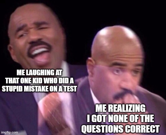 oh hell gnaw | ME LAUGHING AT THAT ONE KID WHO DID A STUPID MISTAKE ON A TEST; ME REALIZING I GOT NONE OF THE QUESTIONS CORRECT | image tagged in steve harvey laughing serious | made w/ Imgflip meme maker