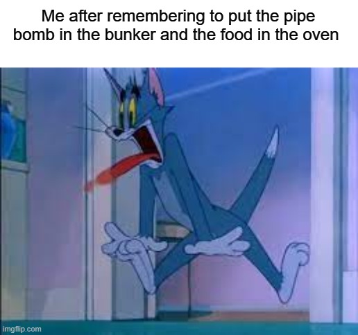 Oops | Me after remembering to put the pipe bomb in the bunker and the food in the oven | image tagged in memes,funny memes,dank meme,funny,fun stream | made w/ Imgflip meme maker