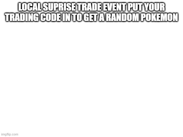 im on a shiny badge quest | LOCAL SUPRISE TRADE EVENT PUT YOUR TRADING CODE IN TO GET A RANDOM POKEMON | made w/ Imgflip meme maker