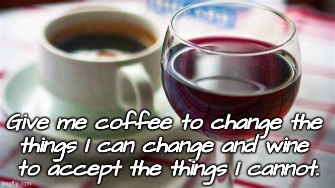 Coffee & Wine | Give me coffee to change the 
things I can change and wine 
to accept the things I cannot. | image tagged in survival,life | made w/ Imgflip meme maker