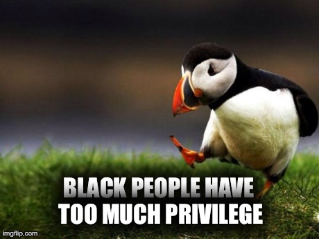 Unpopular Opinion Puffin Meme | BLACK PEOPLE HAVE TOO MUCH PRIVILEGE | image tagged in memes,unpopular opinion puffin,AdviceAnimals | made w/ Imgflip meme maker
