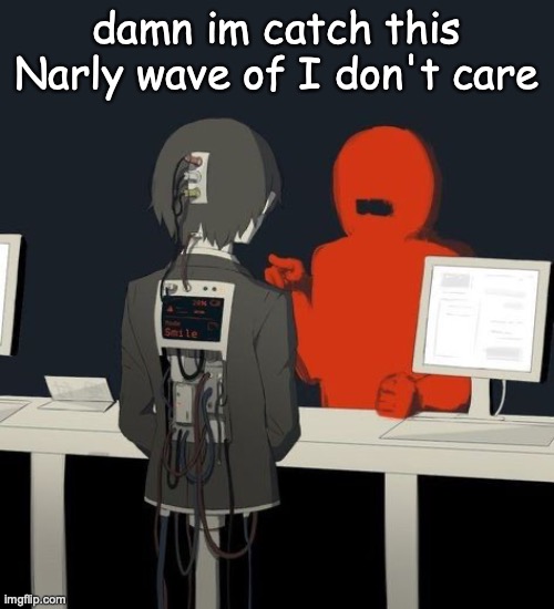 I also found a p4 fan I think | damn im catch this Narly wave of I don't care | made w/ Imgflip meme maker