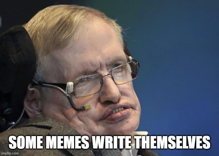 Too soon? I <3 you Steven Hawking. Rest in Peace. | SOME MEMES WRITE THEMSELVES | image tagged in stephen hawking,astronomy,space,science,funny memes,scientists | made w/ Imgflip meme maker