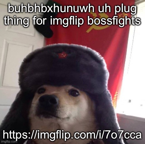 https://imgflip.com/i/7o7cca | buhbhbxhunuwh uh plug thing for imgflip bossfights; https://imgflip.com/i/7o7cca | image tagged in communism dog | made w/ Imgflip meme maker