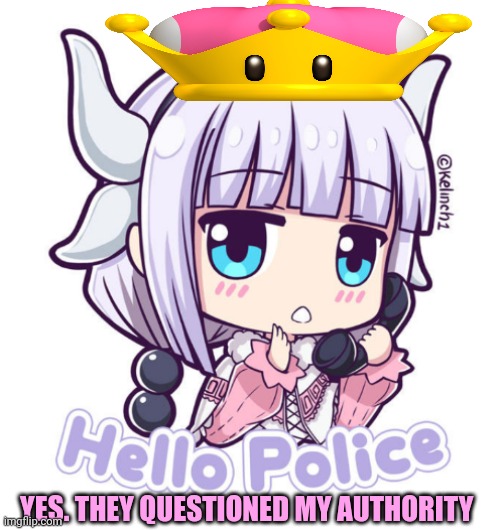 Kanna hello police | YES. THEY QUESTIONED MY AUTHORITY | image tagged in kanna hello police | made w/ Imgflip meme maker