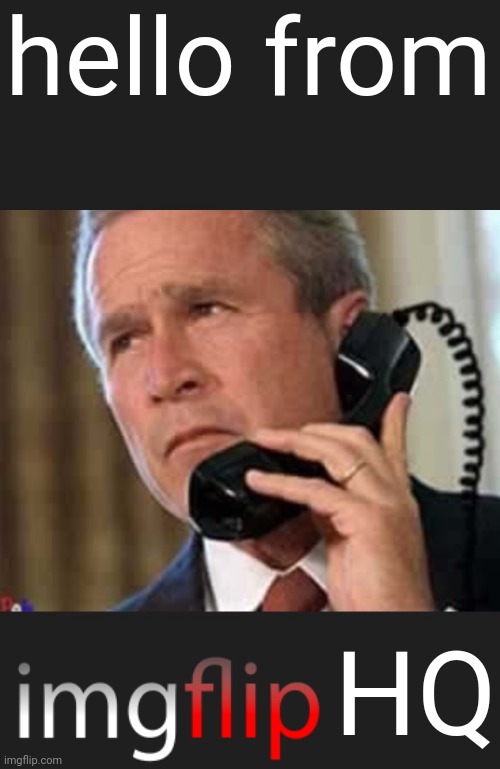 Hello George bush  | hello from HQ | image tagged in hello george bush | made w/ Imgflip meme maker