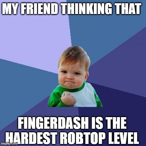 Geometry Dash meme | MY FRIEND THINKING THAT; FINGERDASH IS THE HARDEST ROBTOP LEVEL | image tagged in memes,success kid,gd,geometry,geometry dash,gg | made w/ Imgflip meme maker