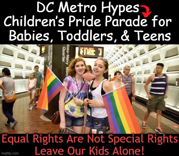 Messing with the Minds of Our Most Vulnerable Little People | DC Metro Hypes 
Children’s Pride Parade for 
Babies, Toddlers, & Teens; Equal Rights Are Not Special Rights
Leave Our Kids Alone! | image tagged in politics,agenda,liberalism,leftism,child abuse,liberalism is a mental disorder | made w/ Imgflip meme maker